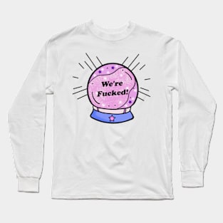 My Crystal Ball Predicts We're Fu*ked Long Sleeve T-Shirt